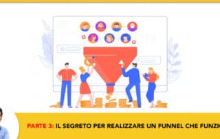 Parte 3- Il Segreto per realizzare un Funnel che Funziona Velocemente