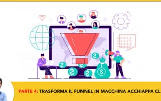 Parte 4: Trasformare il Funnel in una macchina Acchiappa Clienti